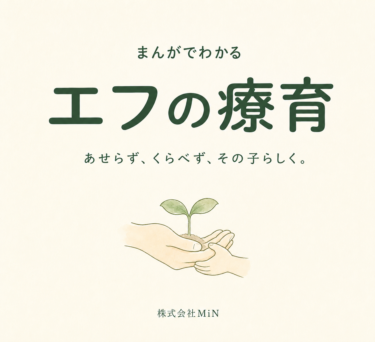 クリーム色の背景に緑色で「まんがでわかる エフの療育」と記した表紙。大人と子どもの手で小さな芽を包むシンプルなイラスト。株式会社MiN。